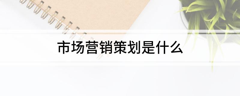 市场营销策划是什么